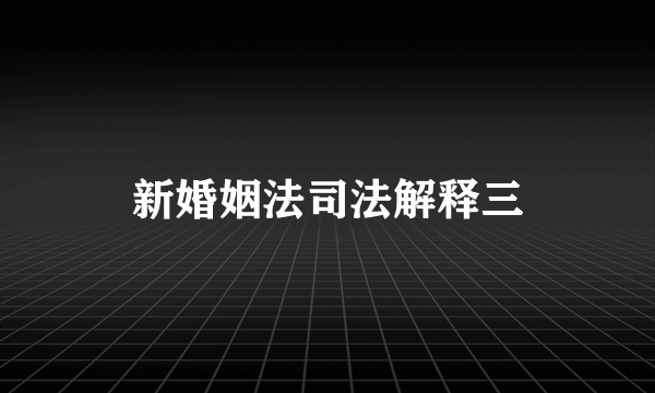 新婚姻法司法解释三