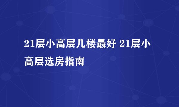 21层小高层几楼最好 21层小高层选房指南