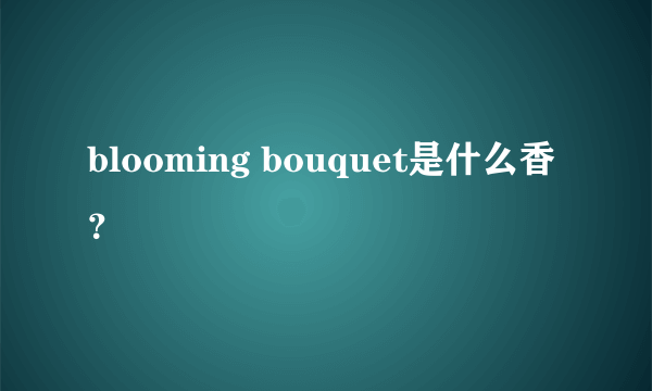 blooming bouquet是什么香？