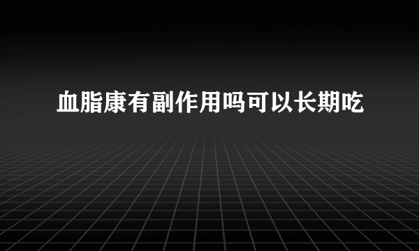 血脂康有副作用吗可以长期吃