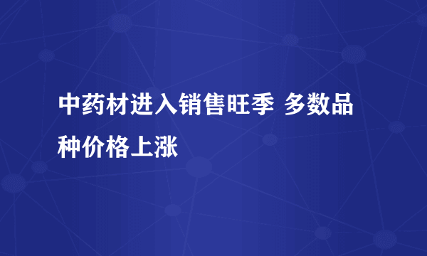 中药材进入销售旺季 多数品种价格上涨