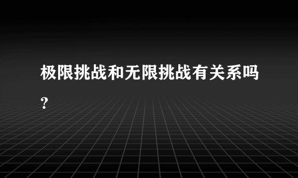 极限挑战和无限挑战有关系吗？