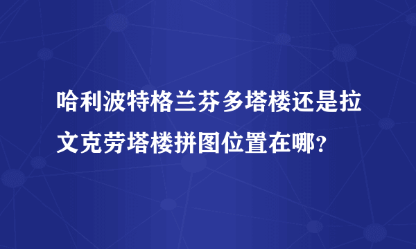 哈利波特格兰芬多塔楼还是拉文克劳塔楼拼图位置在哪？