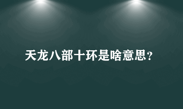 天龙八部十环是啥意思？