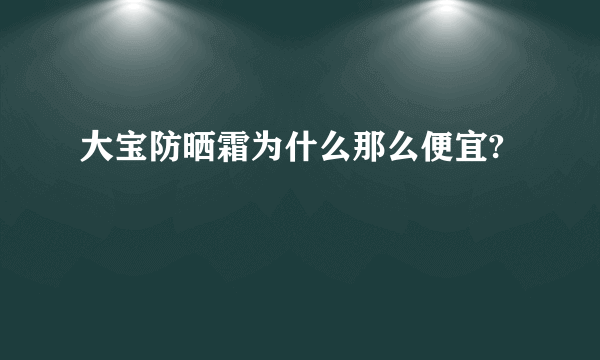 大宝防晒霜为什么那么便宜?