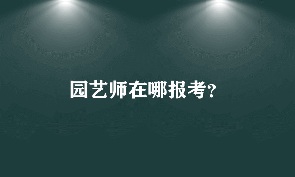 园艺师在哪报考？