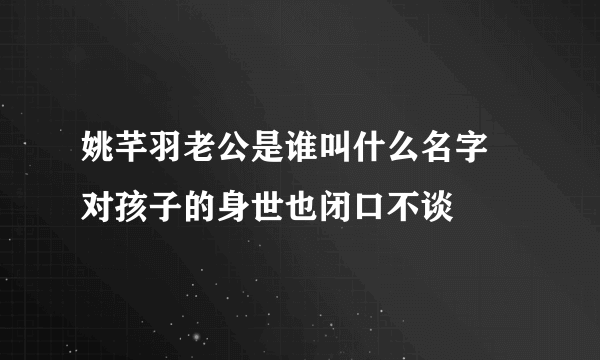 姚芊羽老公是谁叫什么名字 对孩子的身世也闭口不谈