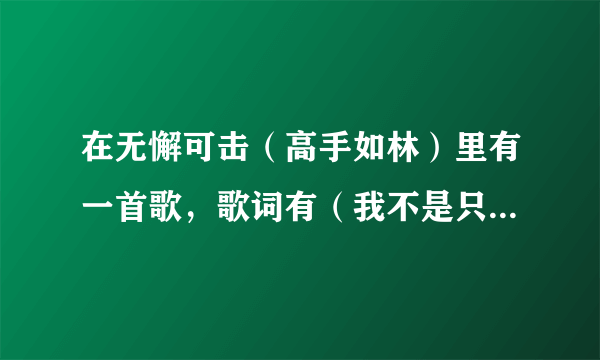 在无懈可击（高手如林）里有一首歌，歌词有（我不是只驼鸟，不喜欢土的味道，就到这里撤吧等），这歌名？