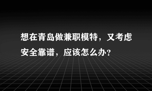 想在青岛做兼职模特，又考虑安全靠谱，应该怎么办？