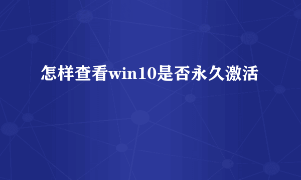 怎样查看win10是否永久激活