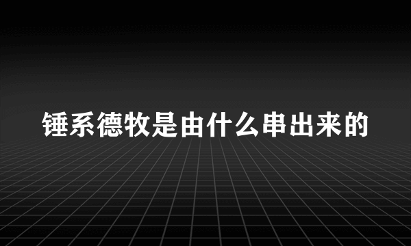 锤系德牧是由什么串出来的