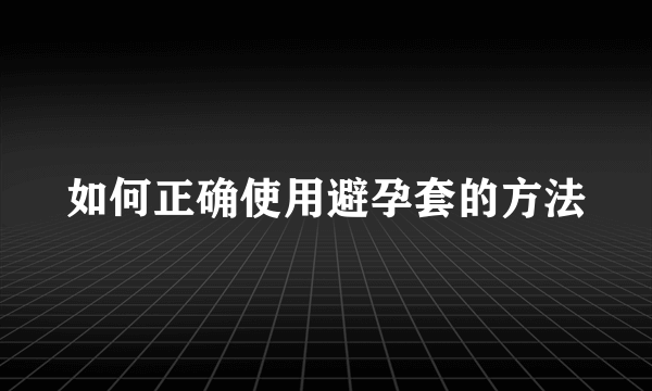 如何正确使用避孕套的方法