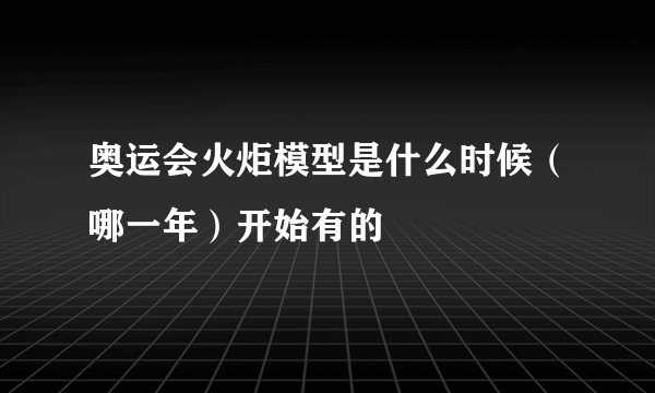 奥运会火炬模型是什么时候（哪一年）开始有的