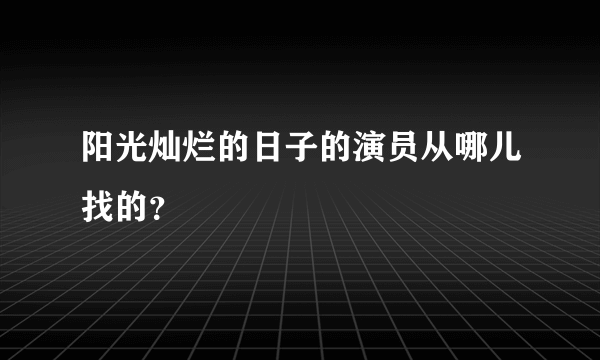 阳光灿烂的日子的演员从哪儿找的？