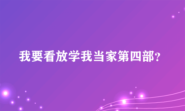 我要看放学我当家第四部？