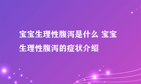 宝宝生理性腹泻是什么 宝宝生理性腹泻的症状介绍