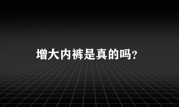 增大内裤是真的吗？