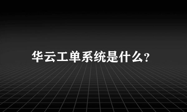 华云工单系统是什么？