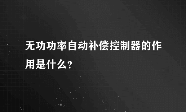 无功功率自动补偿控制器的作用是什么？