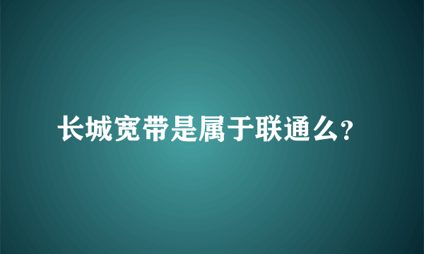 长城宽带是属于联通么？