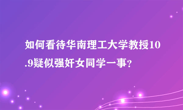 如何看待华南理工大学教授10.9疑似强奸女同学一事？