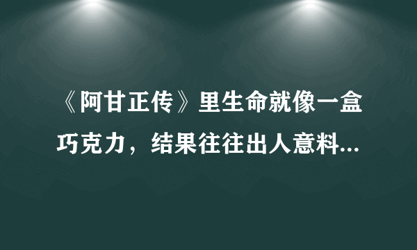 《阿甘正传》里生命就像一盒巧克力，结果往往出人意料什么意思？