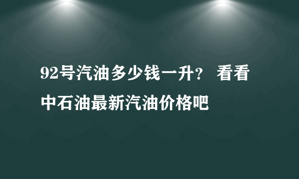 92号汽油多少钱一升？ 看看中石油最新汽油价格吧