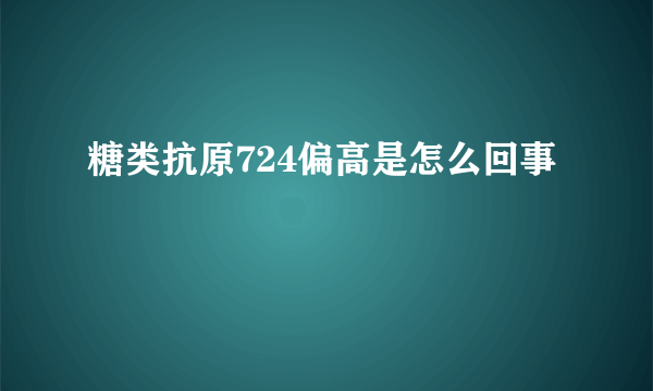 糖类抗原724偏高是怎么回事