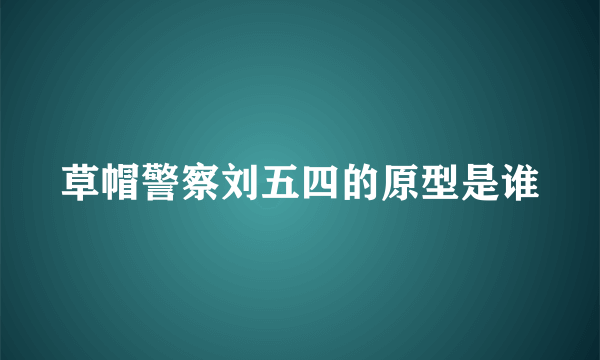 草帽警察刘五四的原型是谁