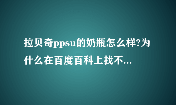 拉贝奇ppsu的奶瓶怎么样?为什么在百度百科上找不到？拉贝奇