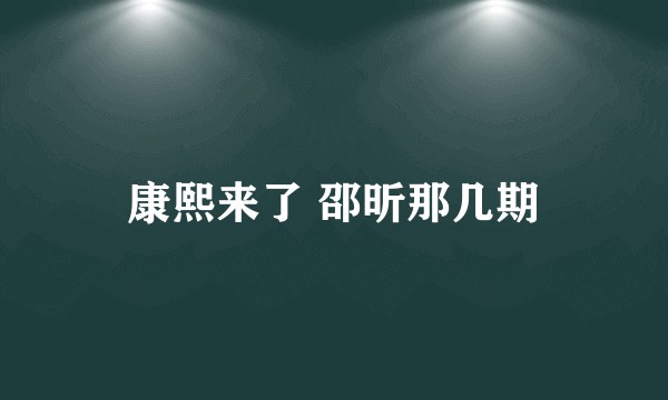 康熙来了 邵昕那几期