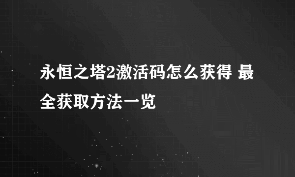 永恒之塔2激活码怎么获得 最全获取方法一览