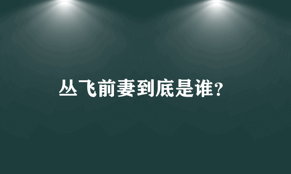 丛飞前妻到底是谁？