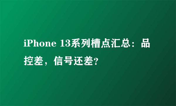 iPhone 13系列槽点汇总：品控差，信号还差？