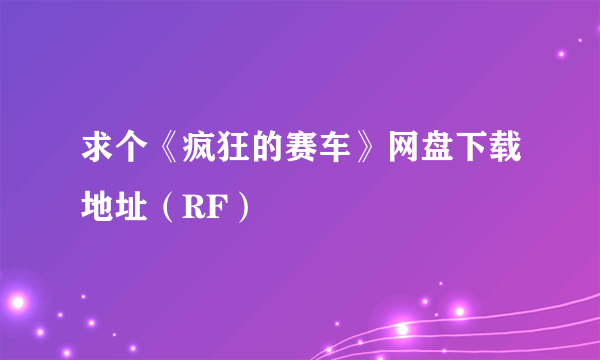 求个《疯狂的赛车》网盘下载地址（RF）