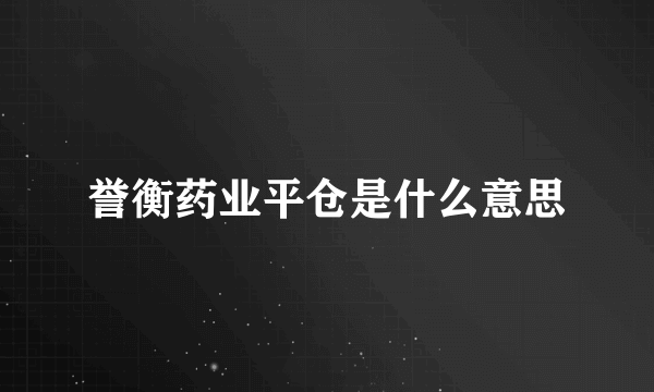 誉衡药业平仓是什么意思