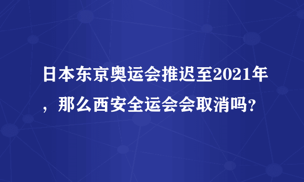 日本东京奥运会推迟至2021年，那么西安全运会会取消吗？