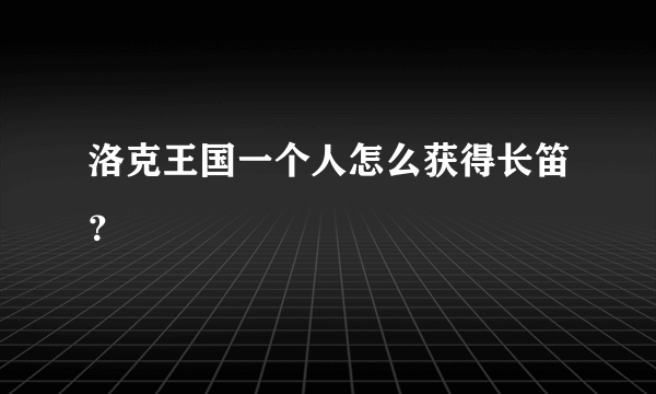 洛克王国一个人怎么获得长笛？