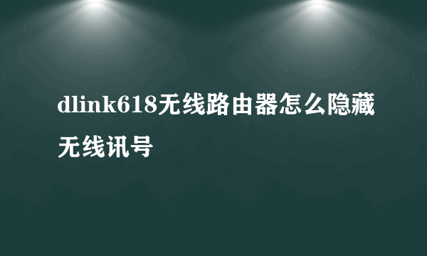 dlink618无线路由器怎么隐藏无线讯号