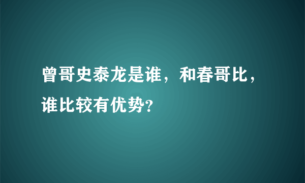 曾哥史泰龙是谁，和春哥比，谁比较有优势？