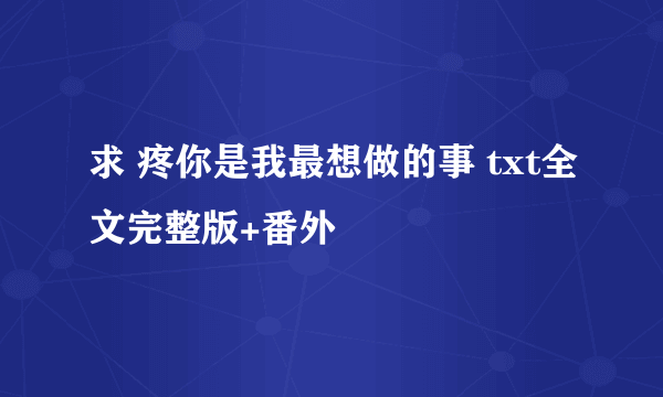 求 疼你是我最想做的事 txt全文完整版+番外