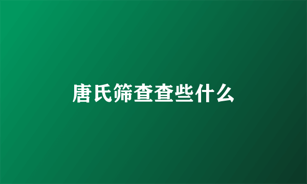 唐氏筛查查些什么