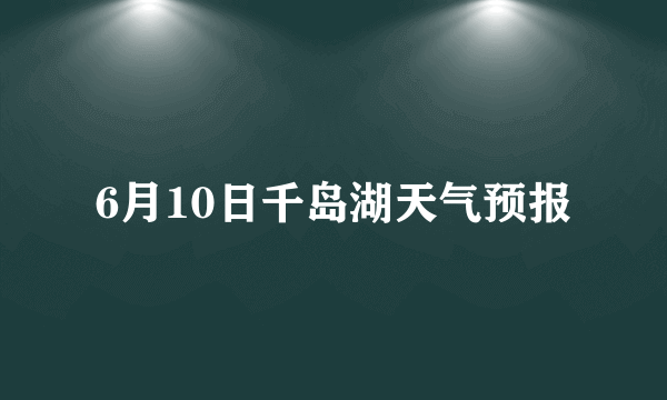 6月10日千岛湖天气预报