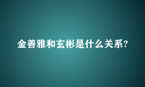 金善雅和玄彬是什么关系?