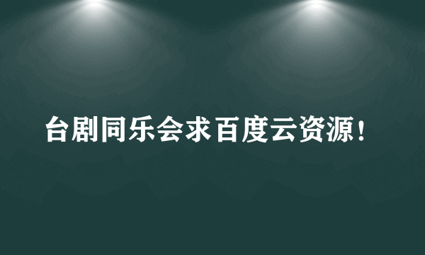 台剧同乐会求百度云资源！