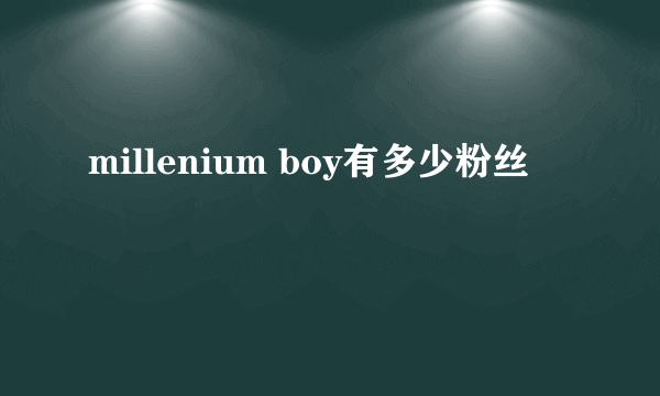 millenium boy有多少粉丝