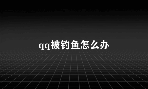 qq被钓鱼怎么办