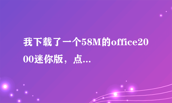 我下载了一个58M的office2000迷你版，点击安装后不好用。