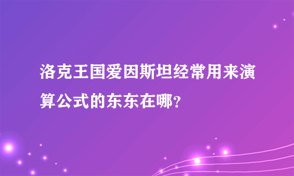 洛克王国爱因斯坦经常用来演算公式的东东在哪？