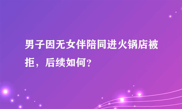 男子因无女伴陪同进火锅店被拒，后续如何？